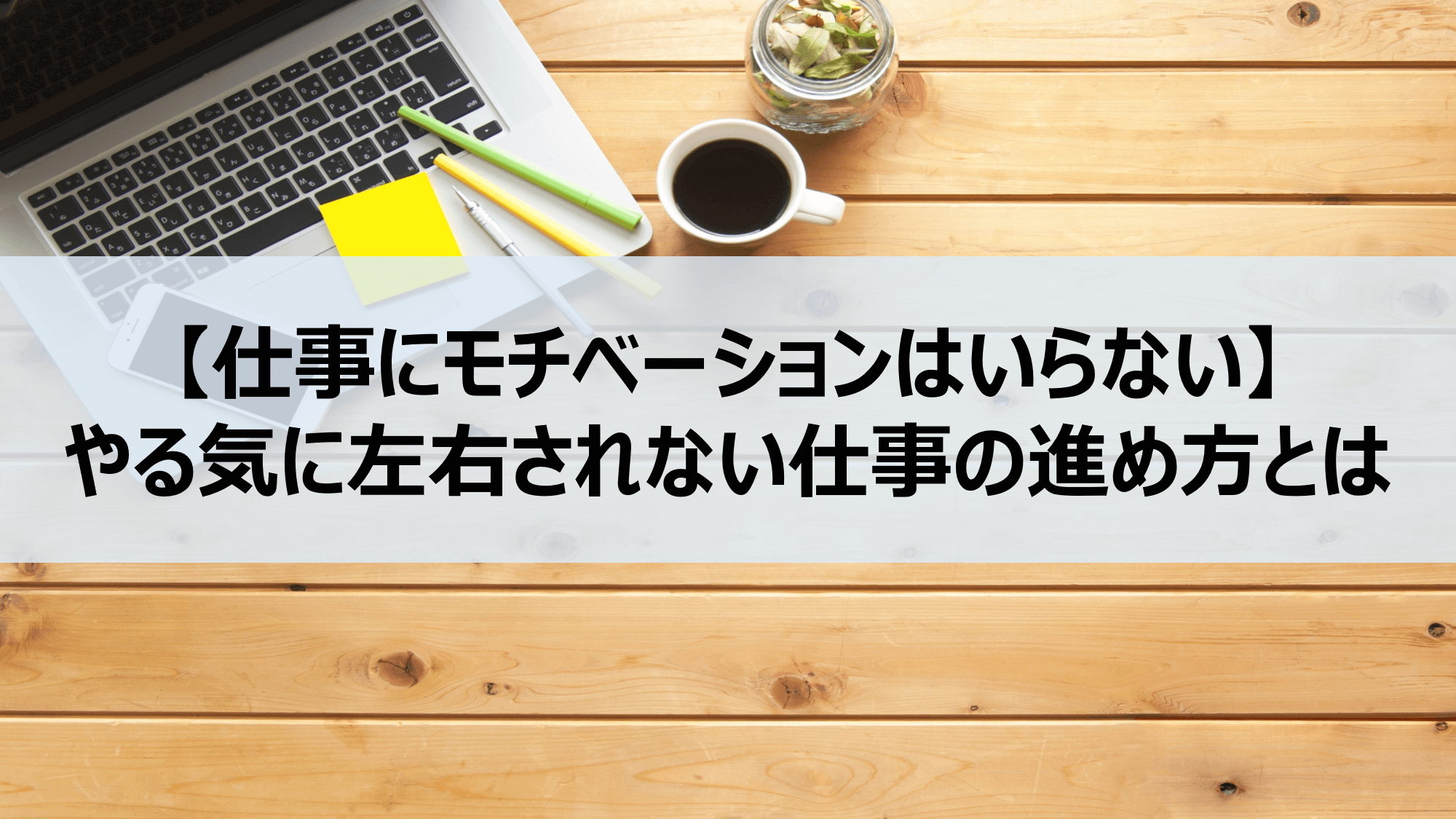 仕事にモチベーションはいらない やる気に左右されない仕事の進め方とは Denken