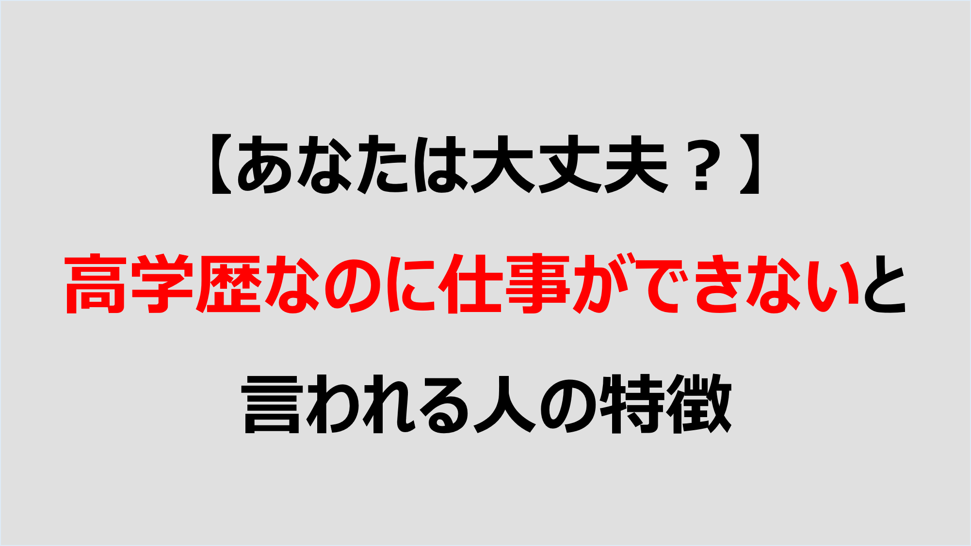 あなたは大丈夫 高学歴なのに仕事ができないと言われる人の特徴 Denken