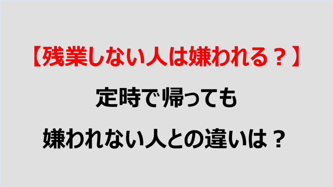 残業しない人は嫌われる 定時で帰っても嫌われない人との違いは Denken