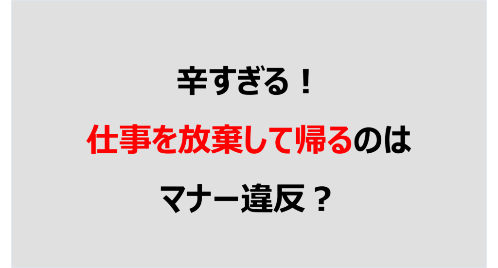 辛すぎる 仕事を放棄して帰るのはマナー違反 Denken