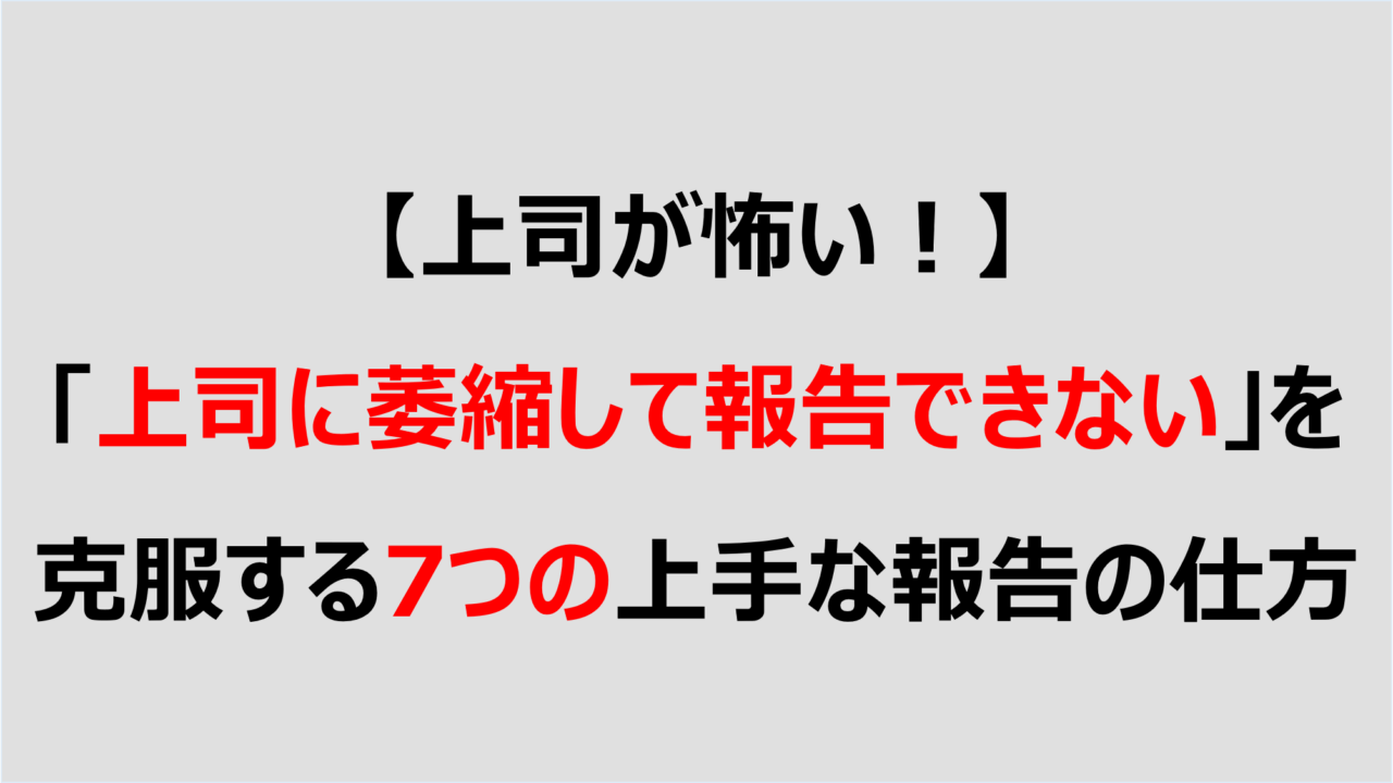 上司が怖い 上司に萎縮して報告できない を克服する7つの上手な報告の仕方 Denken